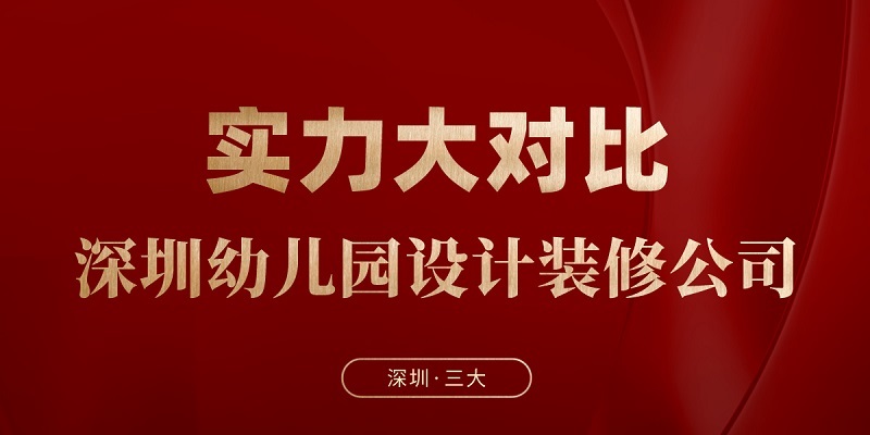 深圳三大幼兒園設(shè)計(jì)裝修公司的實(shí)力對(duì)比與選擇建議